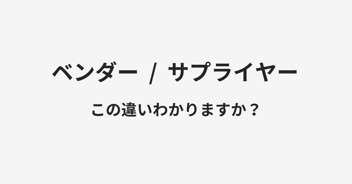 【ベンダー】と【サプライヤー】の違いとは？例文付きで使い方や意味をわかりやすく解説