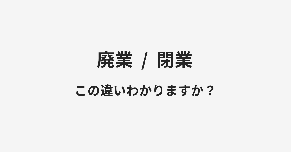 【廃業】と【閉業】の違いとは？例文付きで使い方や意味をわかりやすく解説