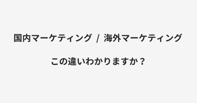 国内マーケティングと海外マーケティングの違い
