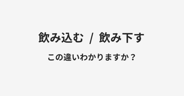 飲み込むと飲み下すの違い