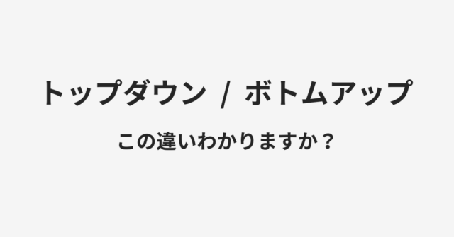 トップダウンとボトムアップの違い