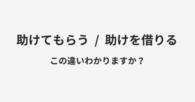 助けてもらうと助けを借りるの違い