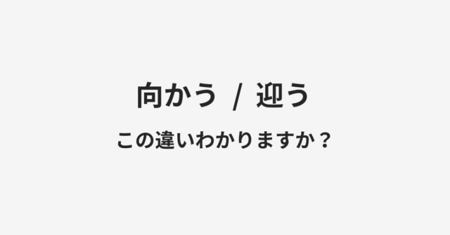 【向かう】と【迎う】の違いとは？例文付きで使い方や意味をわかりやすく解説