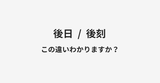 【後日】と【後刻】の違いとは？例文付きで使い方や意味をわかりやすく解説