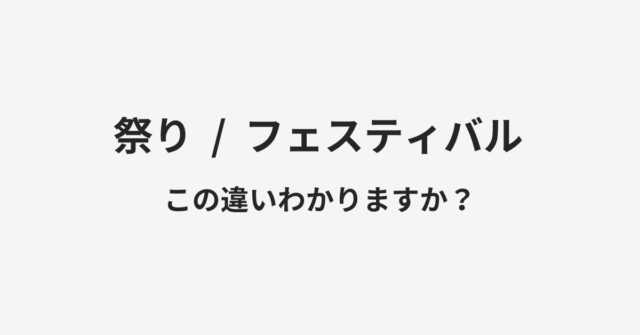 【祭り】と【フェスティバル】の違いとは？例文付きで使い方や意味をわかりやすく解説