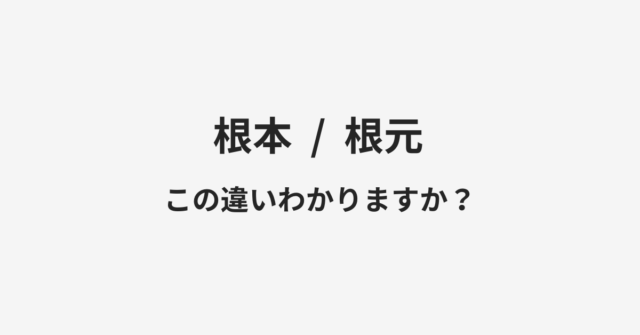 【根本】と【根元】の違いとは？例文付きで使い方や意味をわかりやすく解説