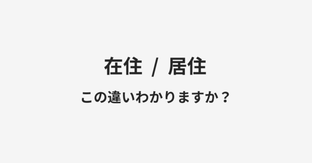 【在住】と【居住】の違いとは？例文付きで使い方や意味をわかりやすく解説