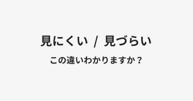 【見にくい】と【見づらい】の違いとは？例文付きで使い方や意味をわかりやすく解説