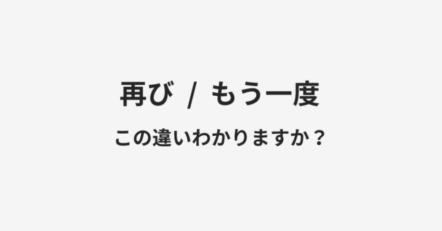 【再び】と【もう一度】の違いとは？例文付きで使い方や意味をわかりやすく解説