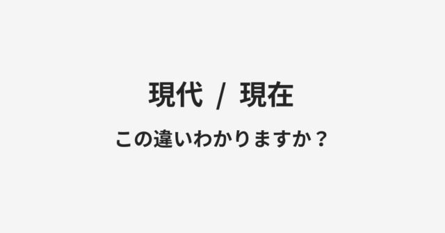 【現代】と【現在】の違いとは？例文付きで使い方や意味をわかりやすく解説