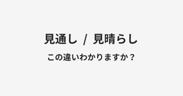 【見通し】と【見晴らし】の違いとは？例文付きで使い方や意味をわかりやすく解説
