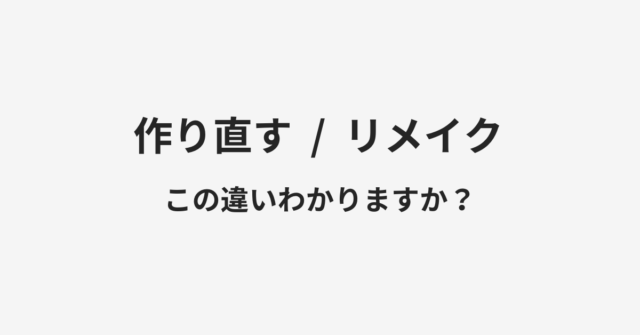 【作り直す】と【リメイク】の違いとは？例文付きで使い方や意味をわかりやすく解説