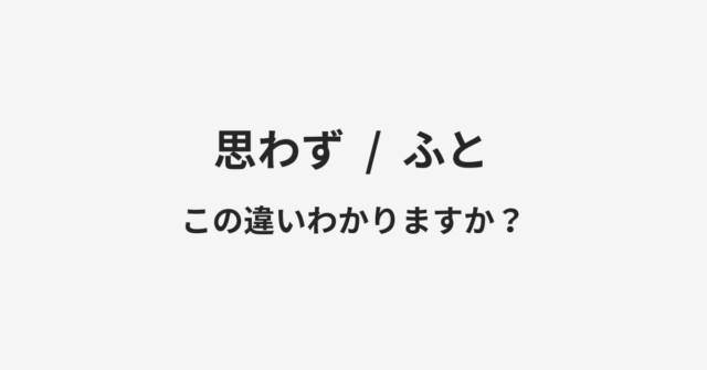 【思わず】と【ふと】の違いとは？例文付きで使い方や意味をわかりやすく解説
