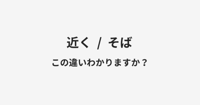 【近く】と【そば】の違いとは？例文付きで使い方や意味をわかりやすく解説