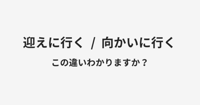 【迎えに行く】と【向かいに行く】の違いとは？例文付きで使い方や意味をわかりやすく解説