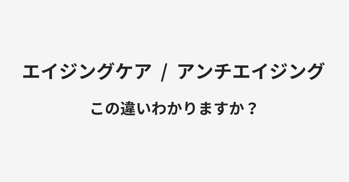 【エイジングケア】と【アンチエイジング】の違いとは?例文付きで使い方や意味をわかりやすく解説 | イメージ画像 【エイジングケア】と【アンチエイジング】の違いとは?例文付きで使い方や意味をわかりやすく解説 | イメージ画像