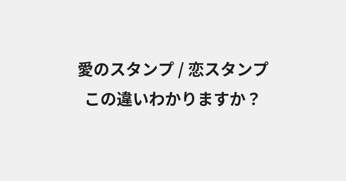 【愛のスタンプ】と【恋スタンプ】の違いとは？例文付きで使い方や意味をわかりやすく解説 | イメージ画像