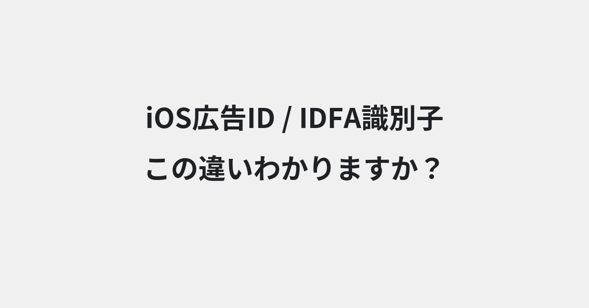 【iOS広告ID】と【IDFA識別子】の違いとは？例文付きで使い方や意味をわかりやすく解説 | イメージ画像