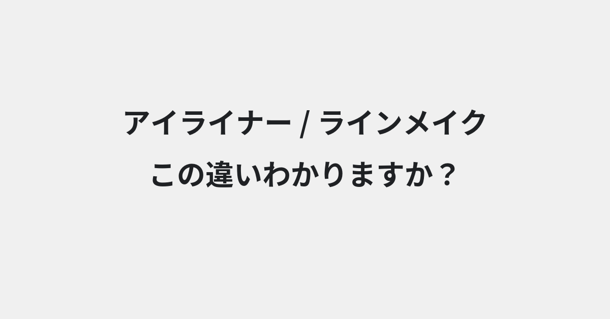【アイライナー】と【ラインメイク】の違いとは？例文付きで使い方や意味をわかりやすく解説 | イメージ画像