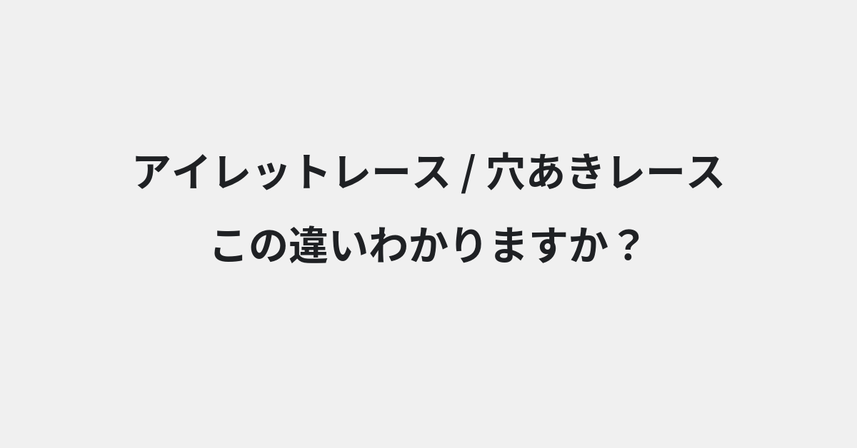 【アイレットレース】と【穴あきレース】の違いとは？例文付きで使い方や意味をわかりやすく解説 | イメージ画像