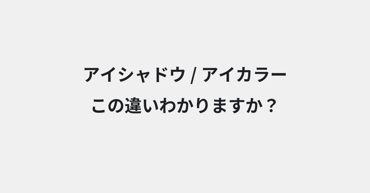 【アイシャドウ】と【アイカラー】の違いとは？例文付きで使い方や意味をわかりやすく解説 | イメージ画像