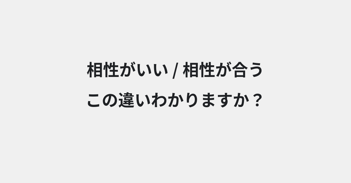 【相性がいい】と【相性が合う】の違いとは？例文付きで使い方や意味をわかりやすく解説 | イメージ画像