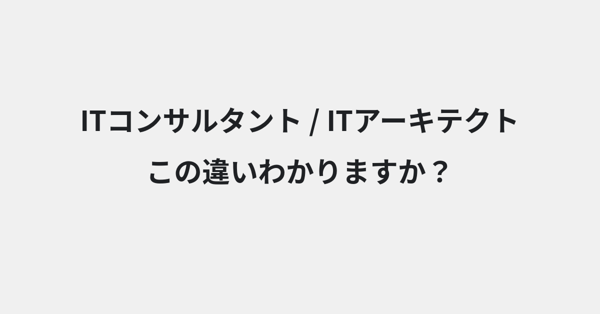 【ITコンサルタント】と【ITアーキテクト】の違いとは？意味・使い方・例文をわかりやすく解説
