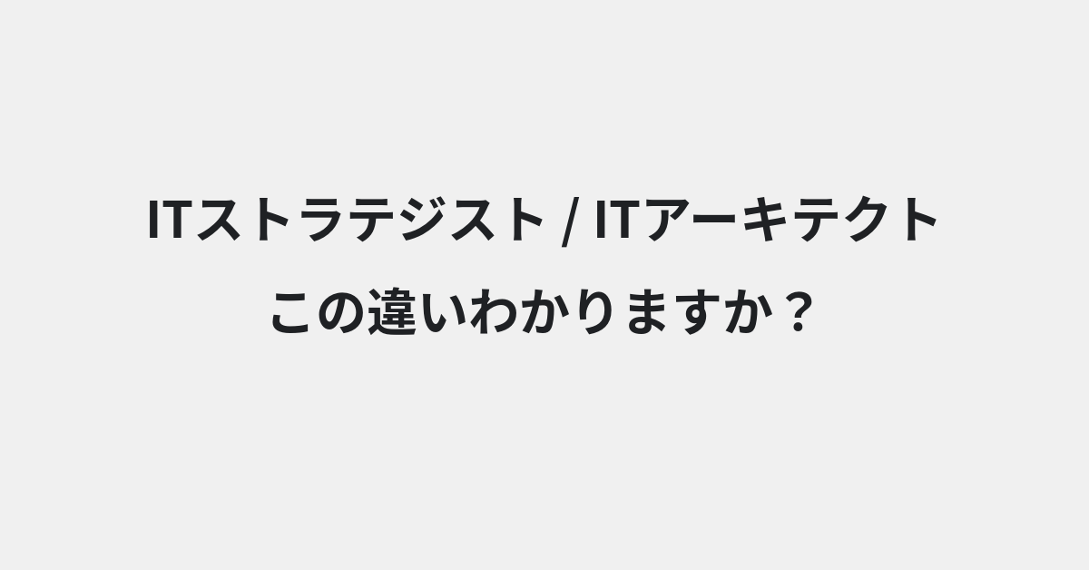 【ITストラテジスト】と【ITアーキテクト】の違いとは？意味・使い方・例文をわかりやすく解説
