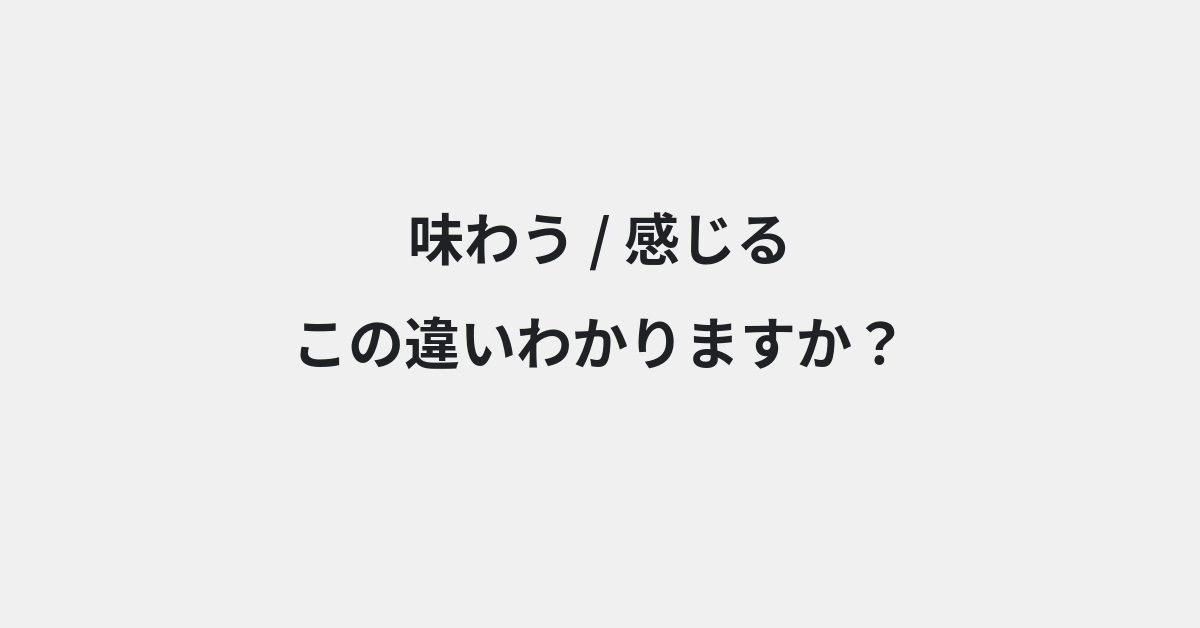 【味わう】と【感じる】の違いとは？例文付きで使い方や意味をわかりやすく解説 | イメージ画像