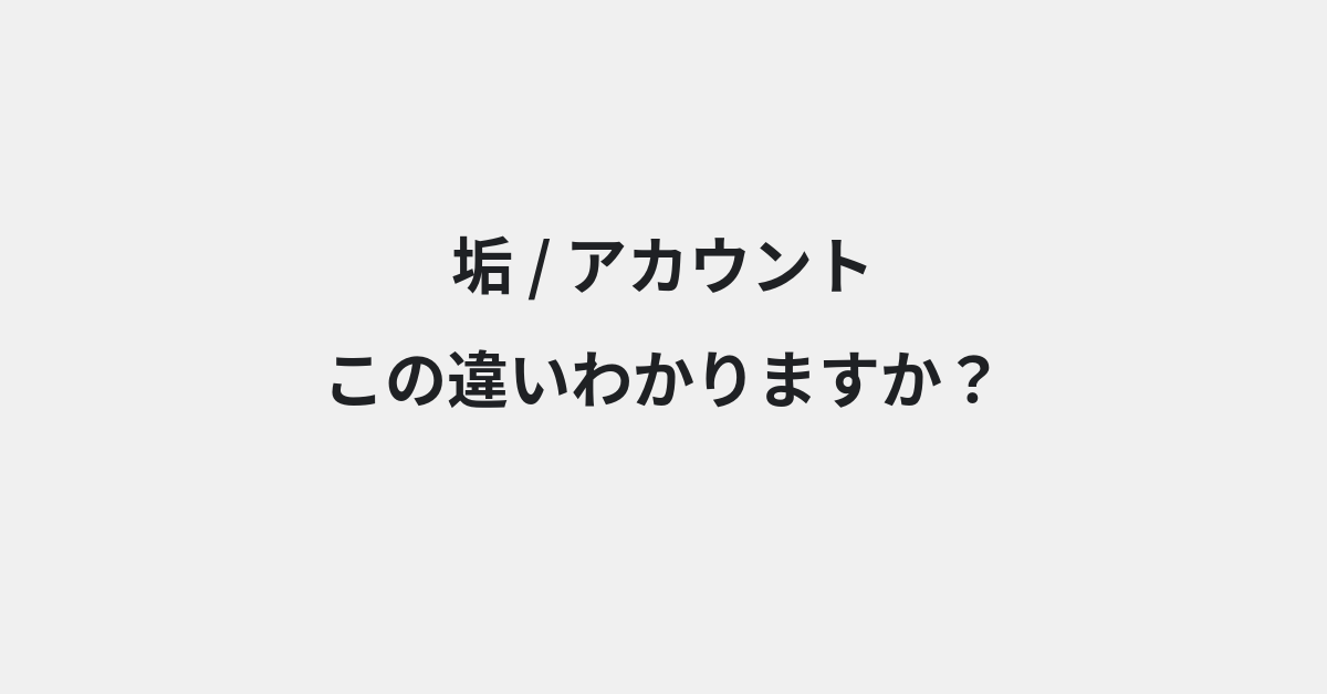 【垢】と【アカウント】の違いとは？意味の違いと正しい使い方を例文で解説