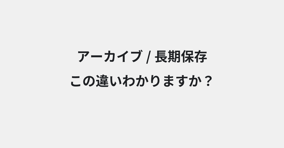 【アーカイブ】と【長期保存】の違いとは？例文付きで使い方や意味をわかりやすく解説 | イメージ画像