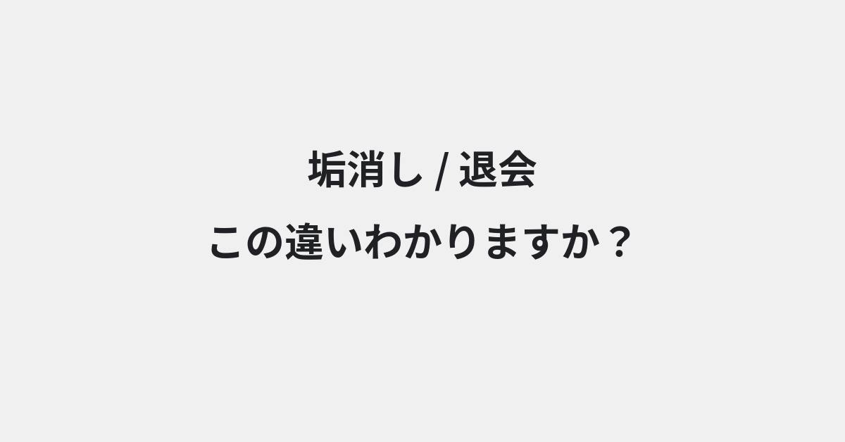 【垢消し】と【退会】の違いとは？意味と使い分けを例文でわかりやすく解説