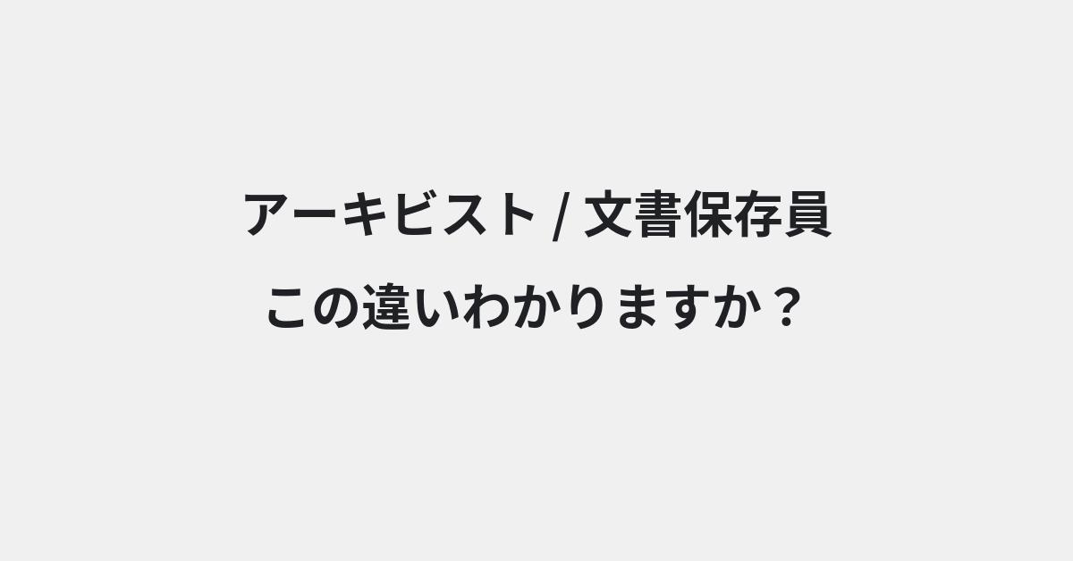 【アーキビスト】と【文書保存員】の違いとは？例文付きで使い方や意味をわかりやすく解説 | イメージ画像