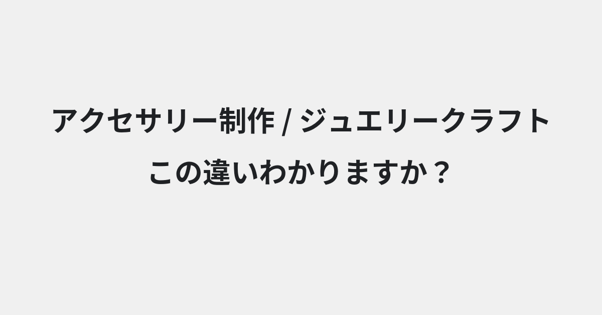 【アクセサリー制作】と【ジュエリークラフト】の違いとは？例文付きで使い方や意味をわかりやすく解説 | イメージ画像