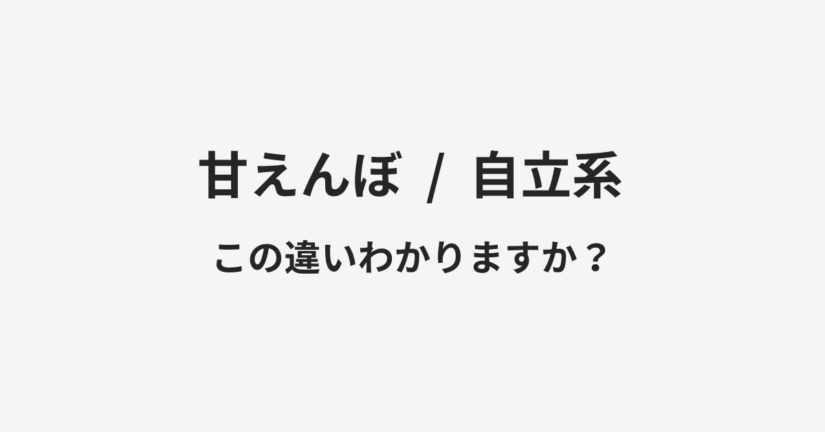 【甘えんぼ】と【自立系】の違いとは?例文付きで使い方や意味をわかりやすく解説 【甘えんぼ】と【自立系】の違いとは?例文付きで使い方や意味をわかりやすく解説