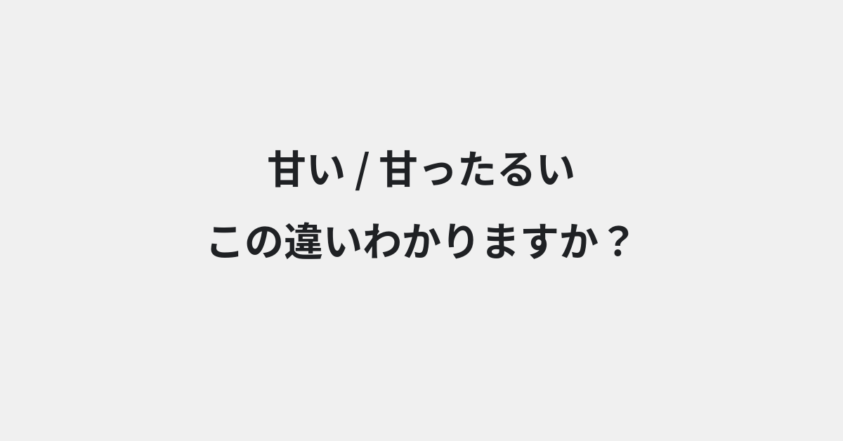 【甘い】と【甘ったるい】の違いとは？例文付きで使い方や意味をわかりやすく解説