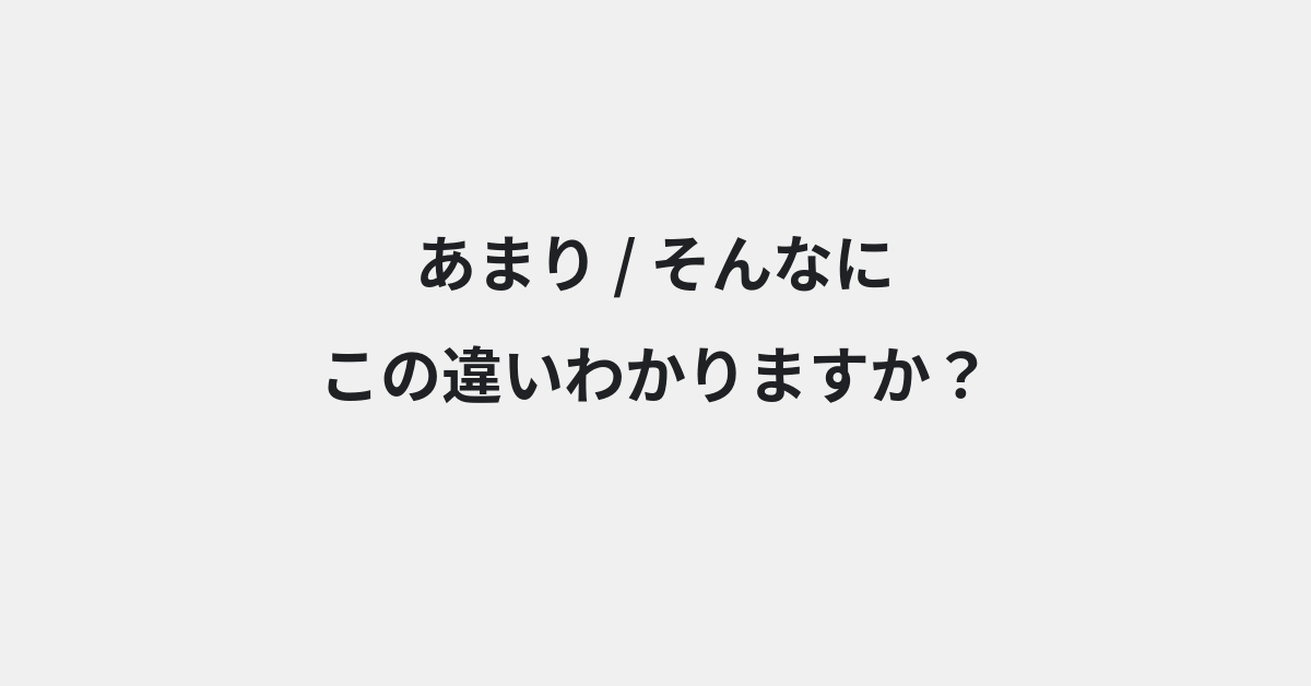 【あまり】と【そんなに】の違いとは？使い分けのコツと意味を例文付きで解説