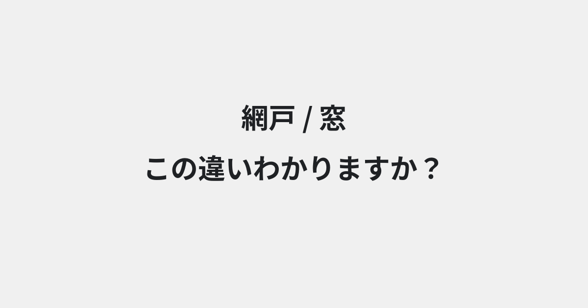 【網戸】と【窓】の違いとは？使い分けのコツと意味を例文付きで解説