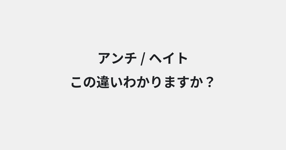 【アンチ】と【ヘイト】の違いとは？例文付きで使い方や意味をわかりやすく解説 | イメージ画像