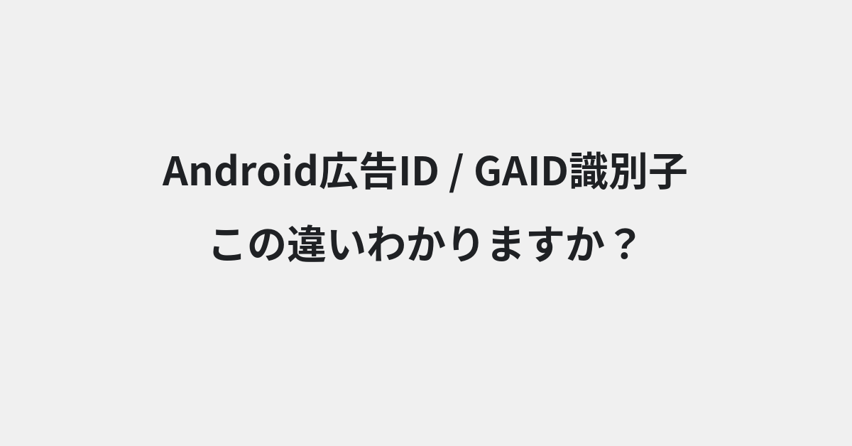 【Android広告ID】と【GAID識別子】の違いとは？例文付きで使い方や意味をわかりやすく解説 | イメージ画像