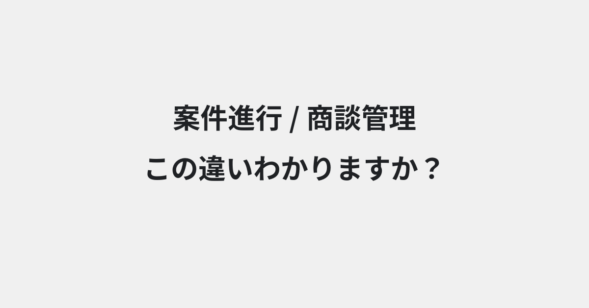 【案件進行】と【商談管理】の違いとは？例文付きで使い方や意味をわかりやすく解説 | イメージ画像