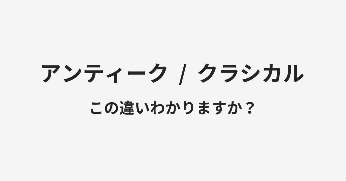 【アンティーク】と【クラシカル】の違いとは?例文付きで使い方や意味をわかりやすく解説 | イメージ画像 【アンティーク】と【クラシカル】の違いとは?例文付きで使い方や意味をわかりやすく解説 | イメージ画像