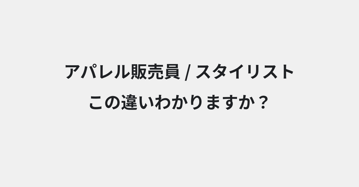 【アパレル販売員】と【スタイリスト】の違いとは？使い分けのコツと意味を例文付きで解説