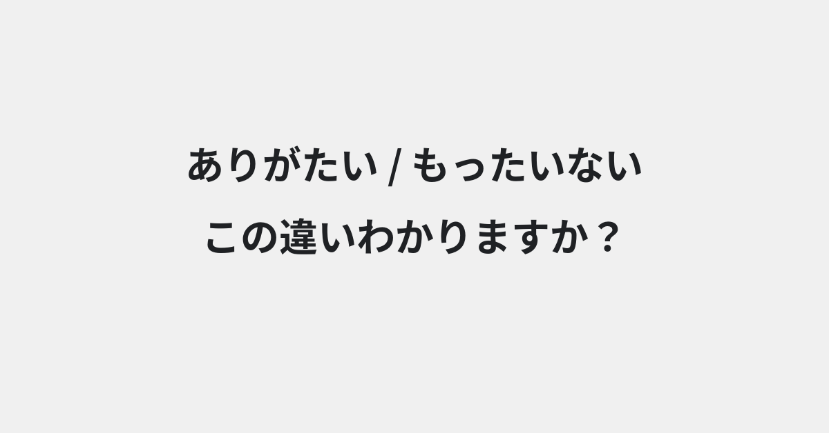 【ありがたい】と【もったいない】の違いとは？使い分けのコツと意味を例文付きで解説