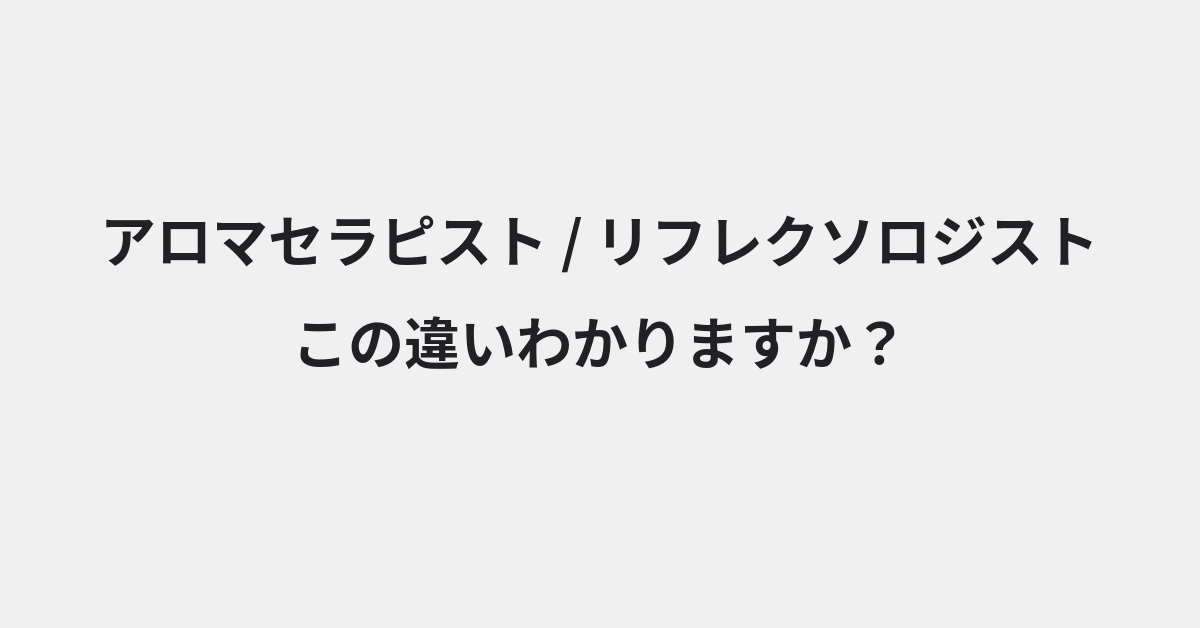 【アロマセラピスト】と【リフレクソロジスト】の違いとは？使い方の違いと意味を例文つきで解説