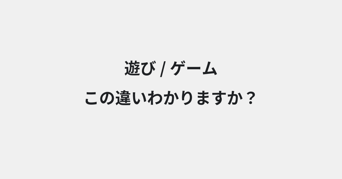 【遊び】と【ゲーム】の違いとは？例文付きで使い方や意味をわかりやすく解説 | イメージ画像