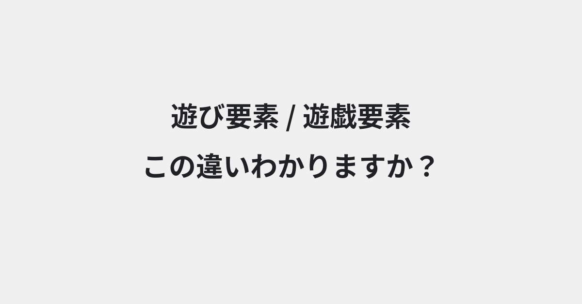 【遊び要素】と【遊戯要素】の違いとは？例文付きで使い方や意味をわかりやすく解説 | イメージ画像