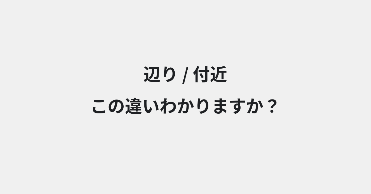 【辺り】と【付近】の違いとは？使い分けのコツと意味を例文付きで解説 | イメージ画像