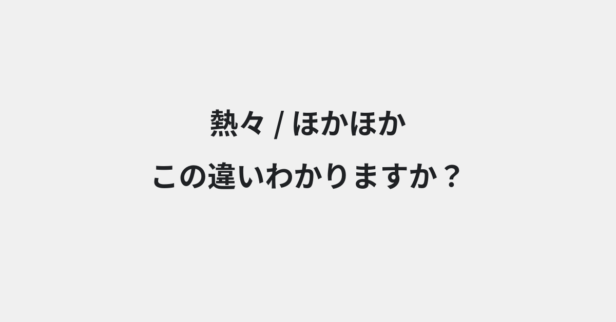 【熱々】と【ほかほか】の違いとは？使い分けのコツと意味を例文付きで解説