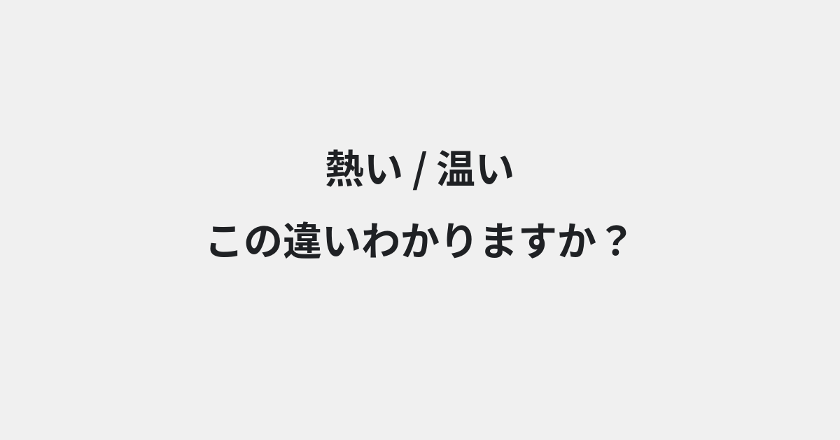 【熱い】と【温い】の違いとは？意味の違いと正しい使い方を例文で解説